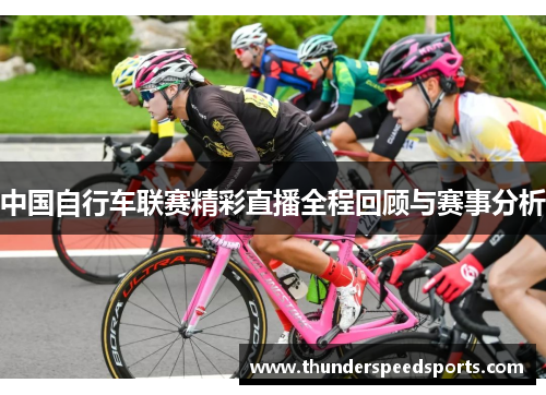 中国自行车联赛精彩直播全程回顾与赛事分析