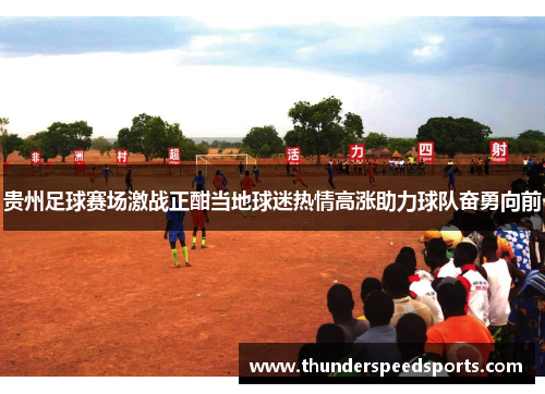 贵州足球赛场激战正酣当地球迷热情高涨助力球队奋勇向前