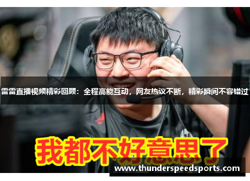 雷雷直播视频精彩回顾：全程高能互动，网友热议不断，精彩瞬间不容错过