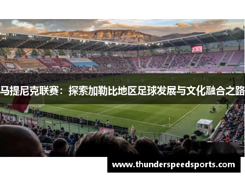 马提尼克联赛：探索加勒比地区足球发展与文化融合之路